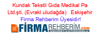 Kundak+Tekstil+Gıda+Medikal+Pa+Ltd.şti.+(Evrakl.uludağda)+ +Eskişehir Firma+Rehberim+Üyesidir!